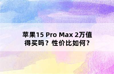 苹果15 Pro Max 2万值得买吗？性价比如何？